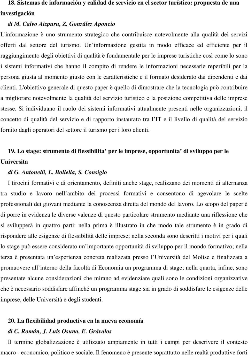 Un informazione gestita in modo efficace ed efficiente per il raggiungimento degli obiettivi di qualità è fondamentale per le imprese turistiche così come lo sono i sistemi informativi che hanno il