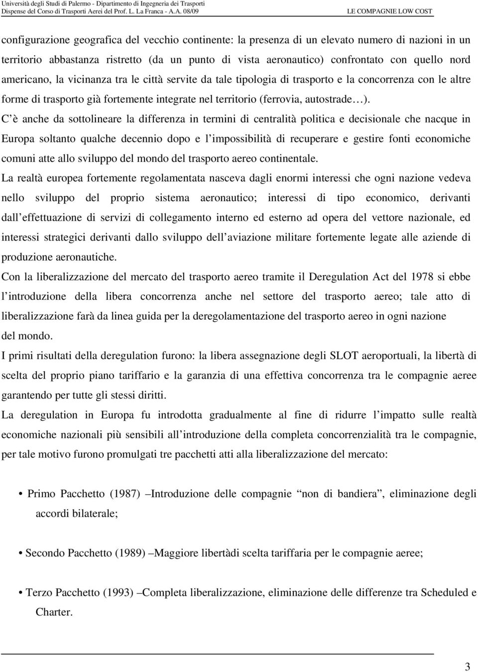 C è anche da sottolineare la differenza in termini di centralità politica e decisionale che nacque in Europa soltanto qualche decennio dopo e l impossibilità di recuperare e gestire fonti economiche