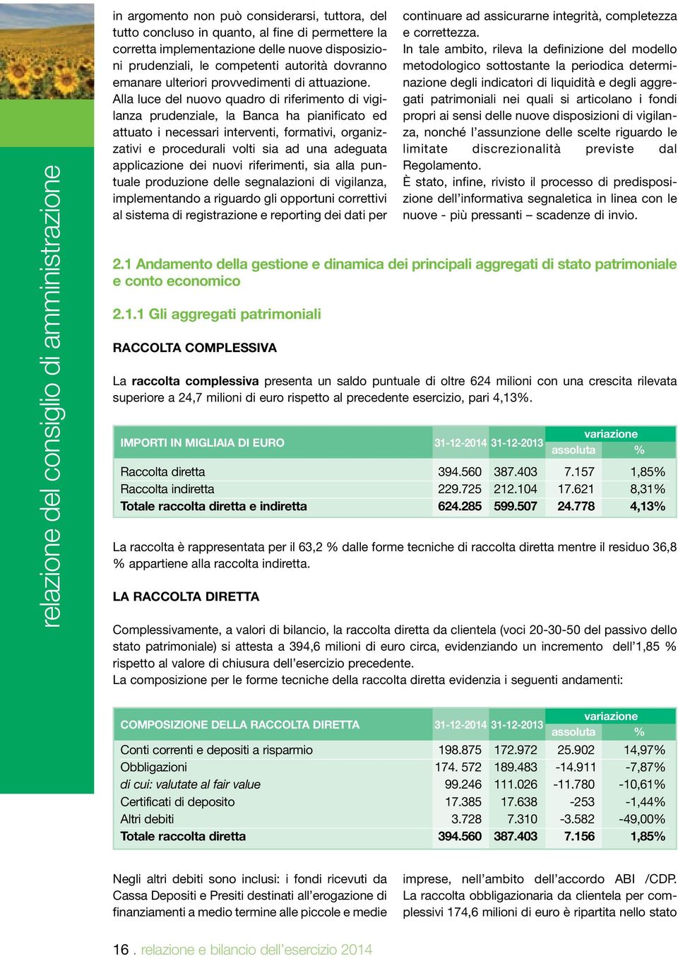 Alla luce del nuovo quadro di riferimento di vigilanza prudenziale, la Banca ha pianificato ed attuato i necessari interventi, formativi, organizzativi e procedurali volti sia ad una adeguata