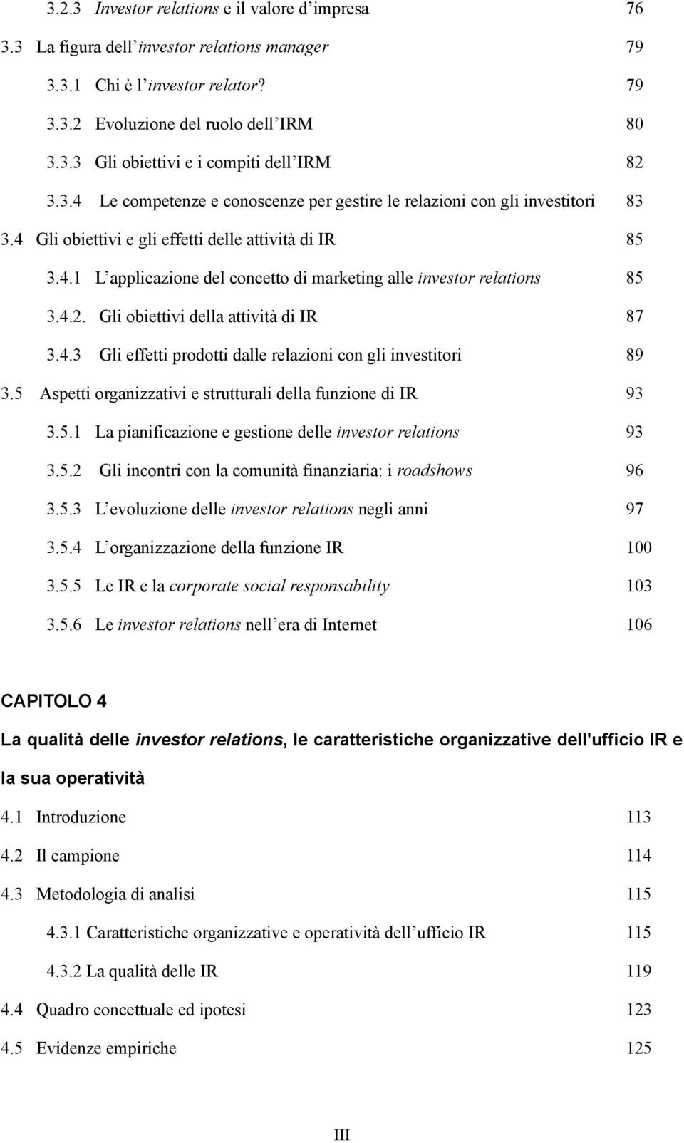 4.2. Gli obiettivi della attività di IR 87 3.4.3 Gli effetti prodotti dalle relazioni con gli investitori 89 3.5 Aspetti organizzativi e strutturali della funzione di IR 93 3.5.1 La pianificazione e gestione delle investor relations 93 3.