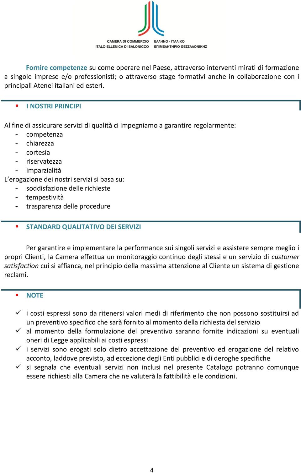 I NOSTRI PRINCIPI Al fine di assicurare servizi di qualità ci impegniamo a garantire regolarmente: - competenza - chiarezza - cortesia - riservatezza - imparzialità L erogazione dei nostri servizi si