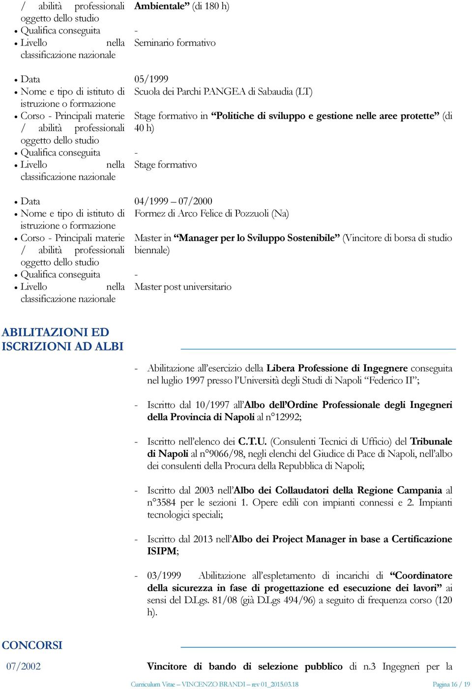 Abilitazione all esercizio della Libera Professione di Ingegnere conseguita nel luglio 1997 presso l Università degli Studi di Napoli Federico II ; Iscritto dal 10/1997 all Albo dell Ordine