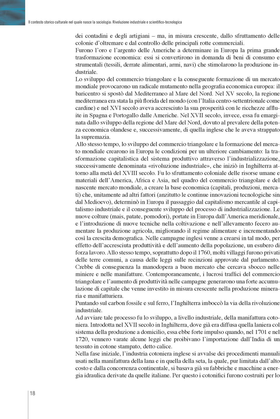 Furono l oro e l argento delle Ame riche a determinare in Europa la pri ma grande trasformazione economi ca: essi si convertirono in domanda di beni di consumo e strumentali (tessili, derrate