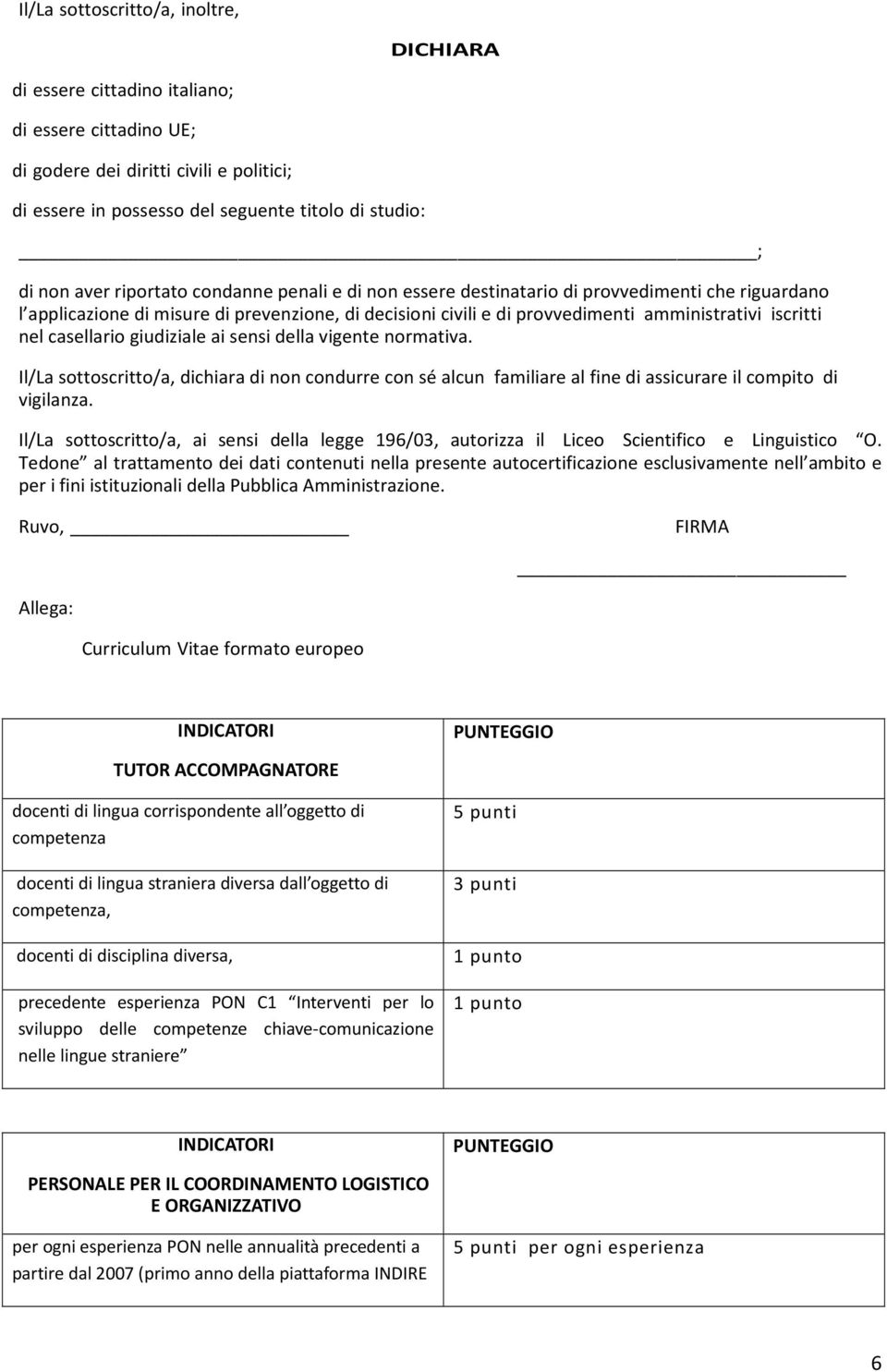 casellario giudiziale ai sensi della vigente normativa. Il/La sottoscritto/a, dichiara di non condurre con sé alcun familiare al fine di assicurare il compito di vigilanza.