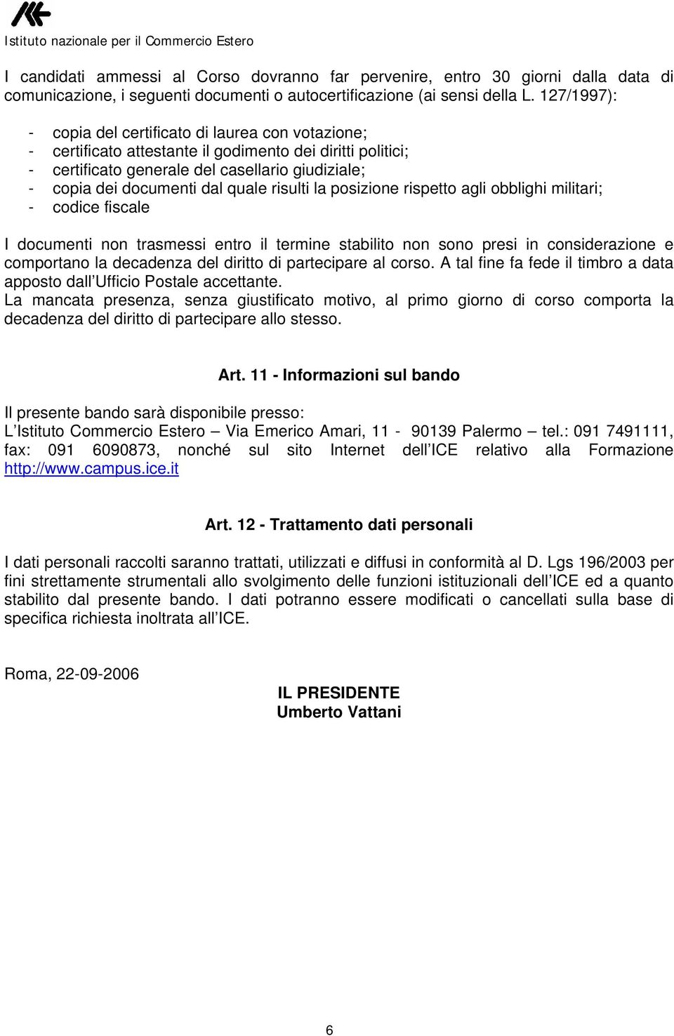 quale risulti la posizione rispetto agli obblighi militari; - codice fiscale I documenti non trasmessi entro il termine stabilito non sono presi in considerazione e comportano la decadenza del