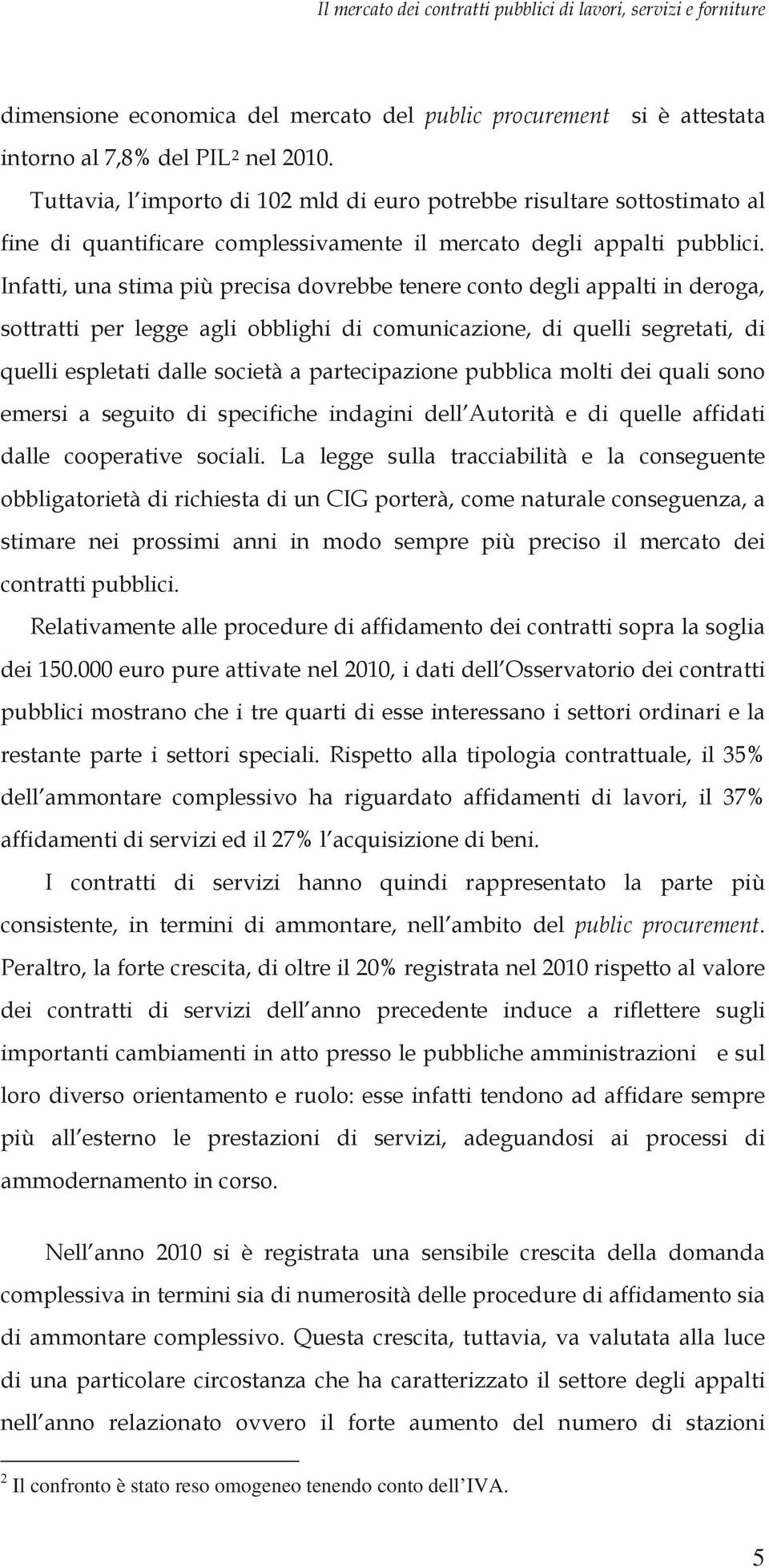 Infatti, una stima più precisa dovrebbe tenere conto degli appalti in deroga, sottratti per legge agli obblighi di comunicazione, di quelli segretati, di quelli espletati dalle società a