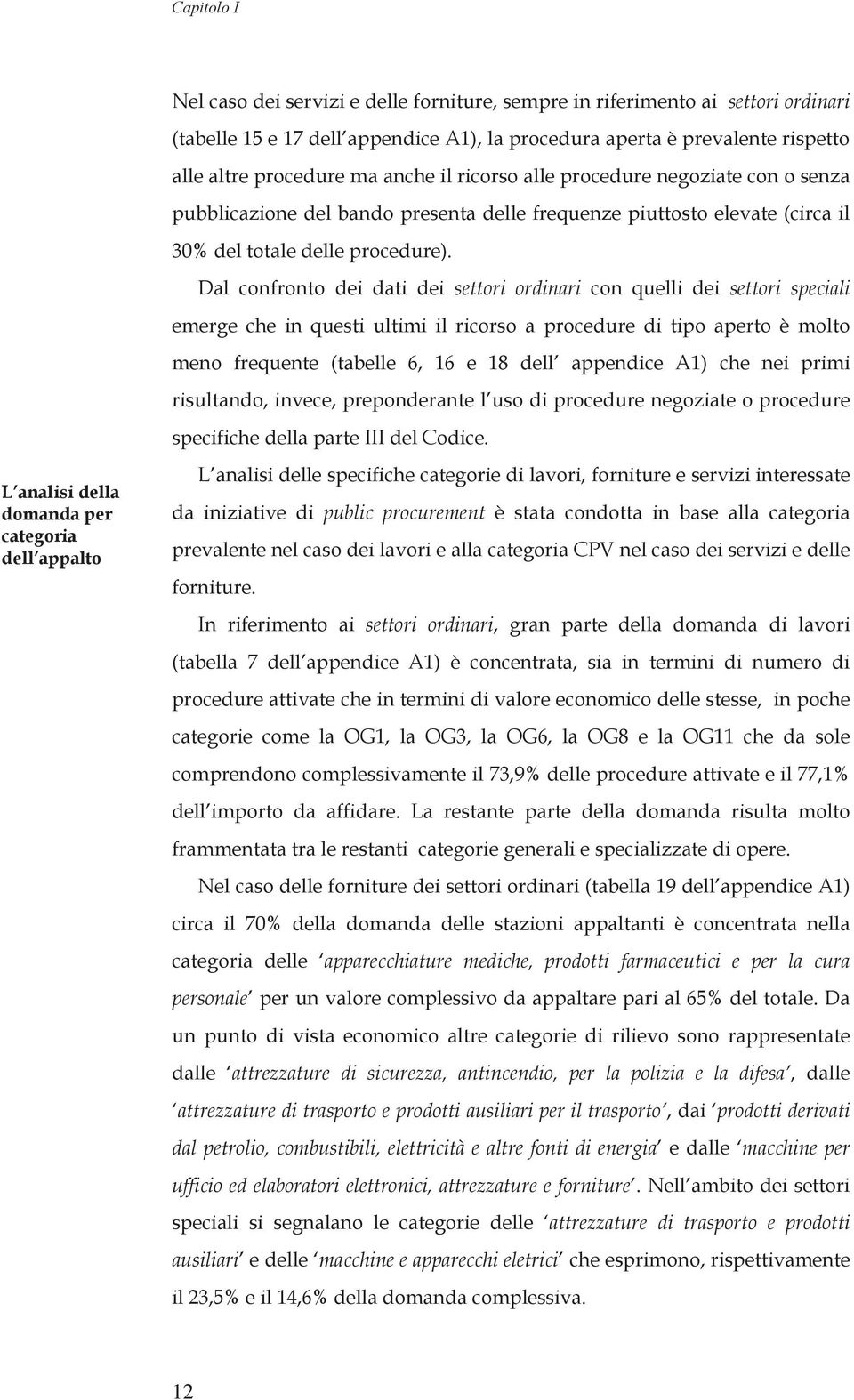 Dal confronto dei dati dei settori ordinari con quelli dei settori speciali emerge che in questi ultimi il ricorso a procedure di tipo aperto è molto meno frequente (tabelle 6, 16 e 18 dell appendice