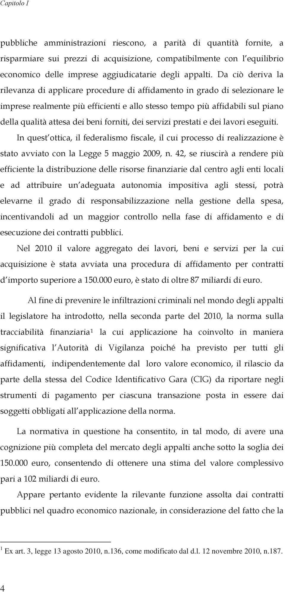 Da ciò deriva la rilevanza di applicare procedure di affidamento in grado di selezionare le imprese realmente più efficienti e allo stesso tempo più affidabili sul piano della qualità attesa dei beni