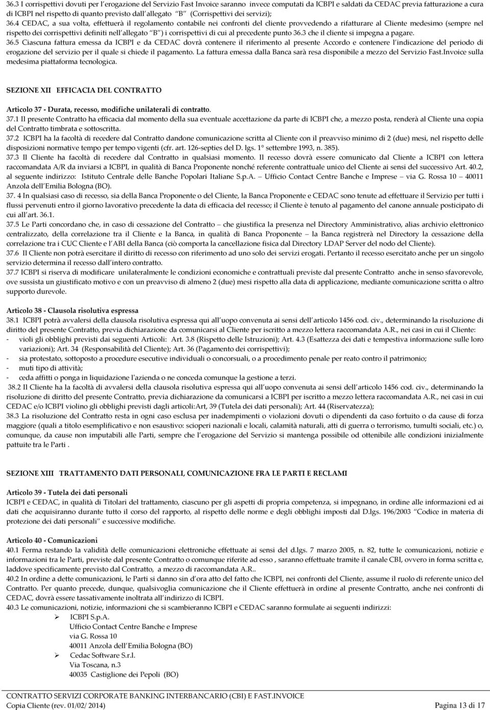 4 CEDAC, a sua volta, effettuerà il regolamento contabile nei confronti del cliente provvedendo a rifatturare al Cliente medesimo (sempre nel rispetto dei corrispettivi definiti nell allegato B ) i