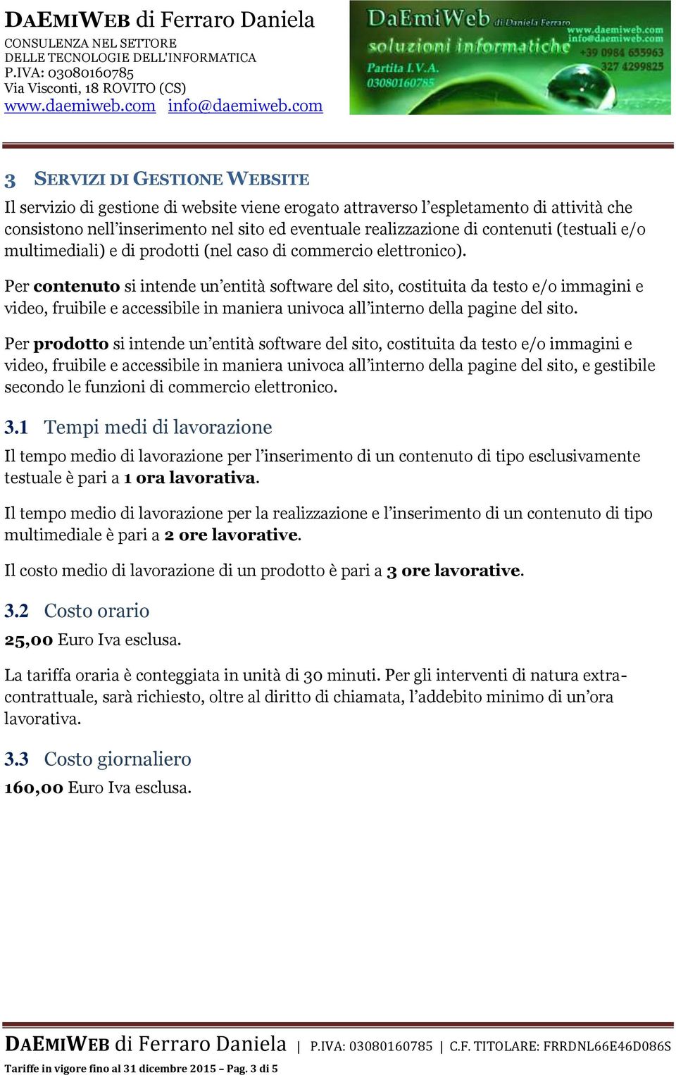 Per contenuto si intende un entità software del sito, costituita da testo e/o immagini e video, fruibile e accessibile in maniera univoca all interno della pagine del sito.