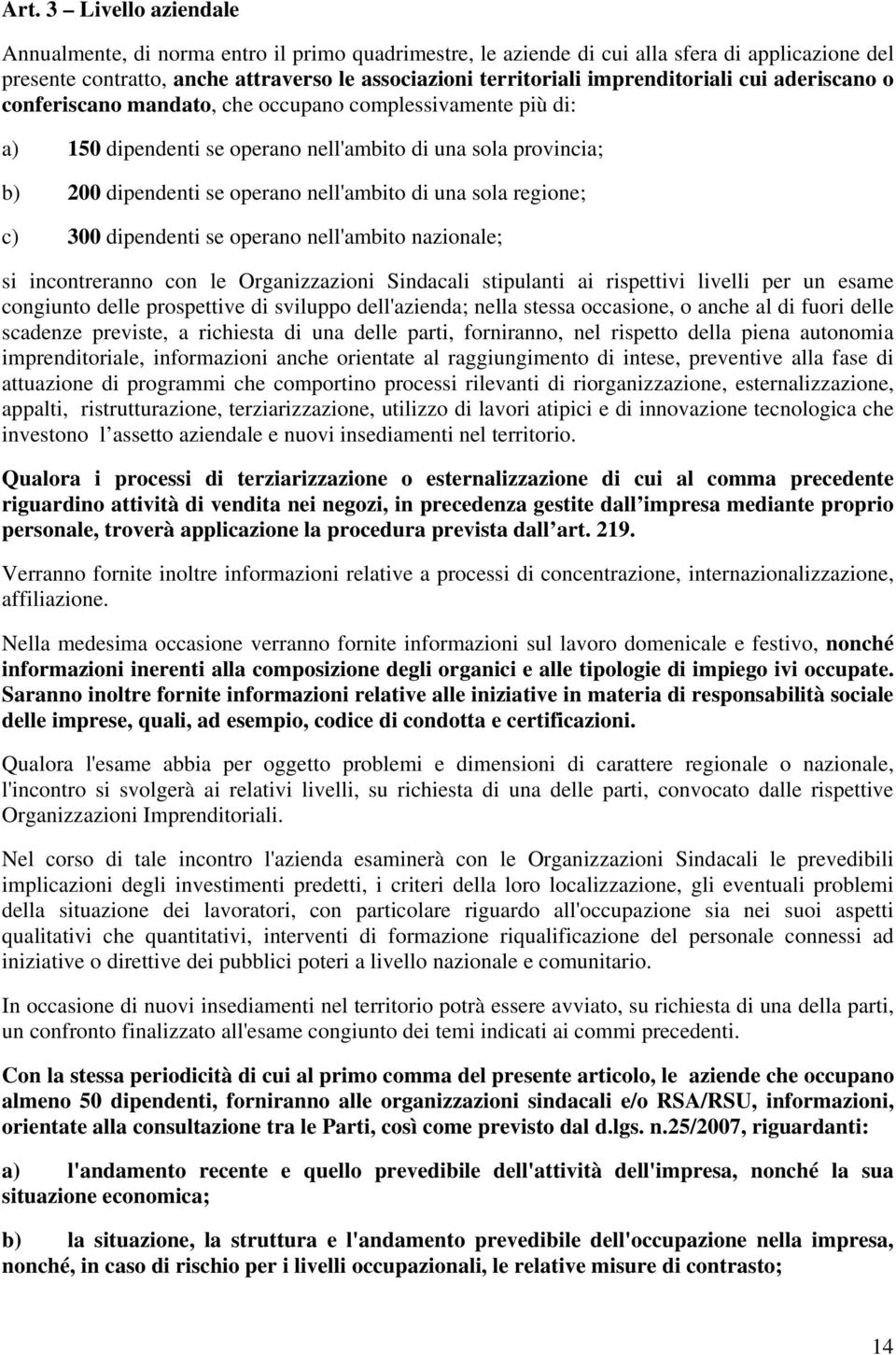 di una sola regione; c) 300 dipendenti se operano nell'ambito nazionale; si incontreranno con le Organizzazioni Sindacali stipulanti ai rispettivi livelli per un esame congiunto delle prospettive di