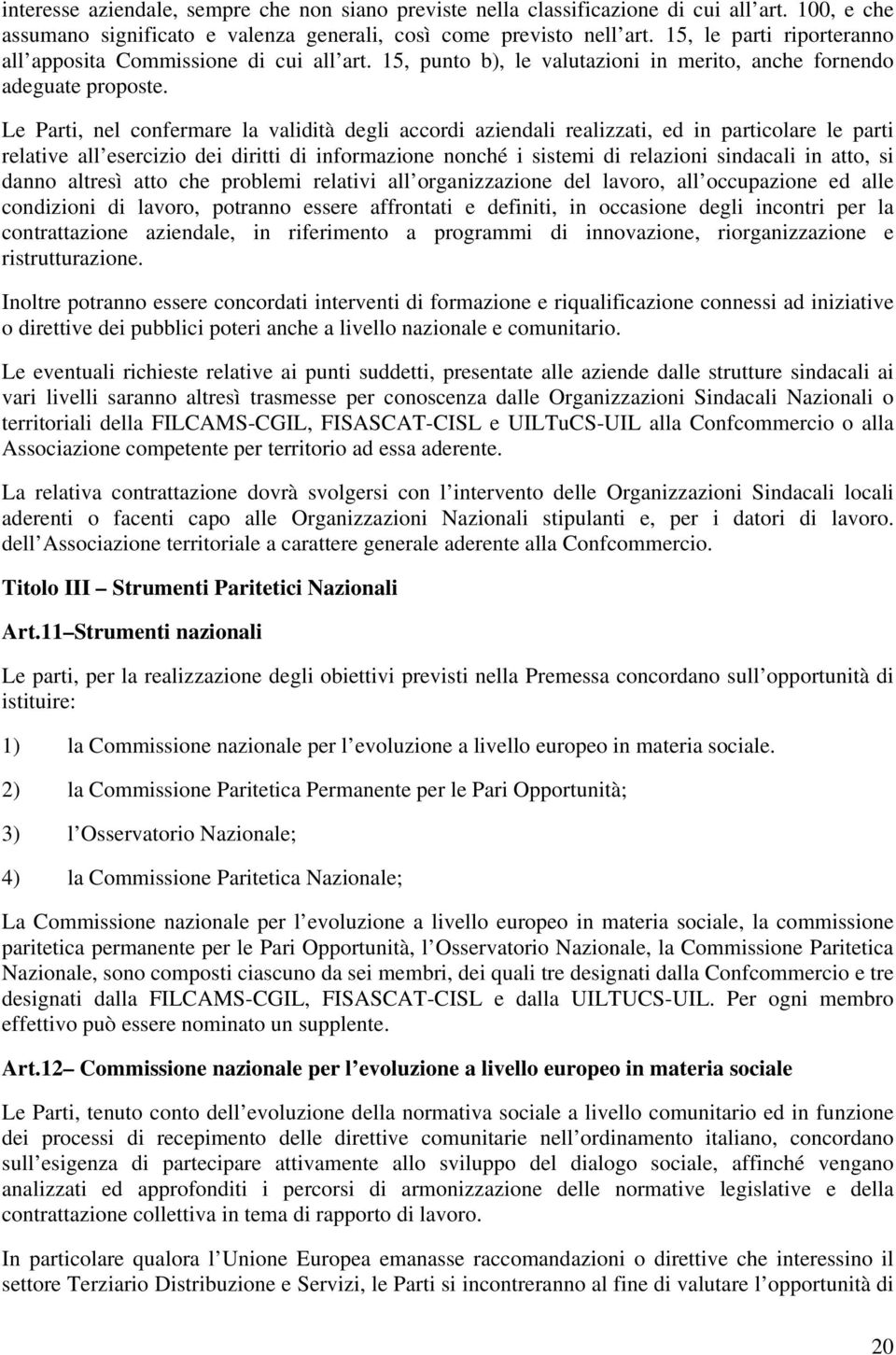 Le Parti, nel confermare la validità degli accordi aziendali realizzati, ed in particolare le parti relative all esercizio dei diritti di informazione nonché i sistemi di relazioni sindacali in atto,