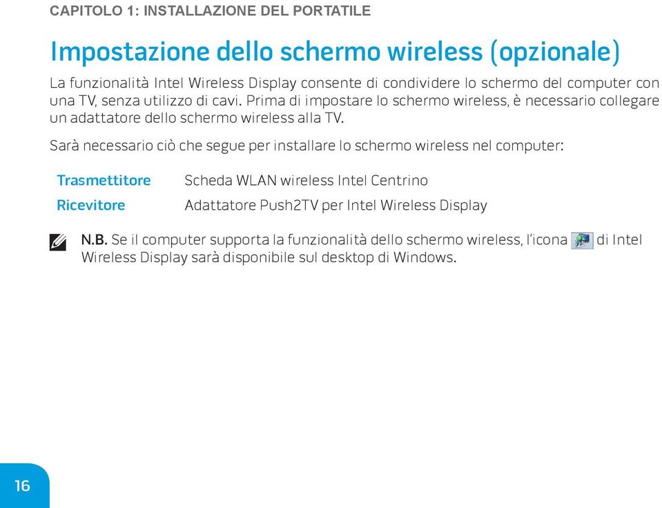 Sarà necessario ciò che segue per installare lo schermo wireless nel computer: Trasmettitore Ricevitore Scheda WLAN wireless Intel Centrino Adattatore Push2TV per