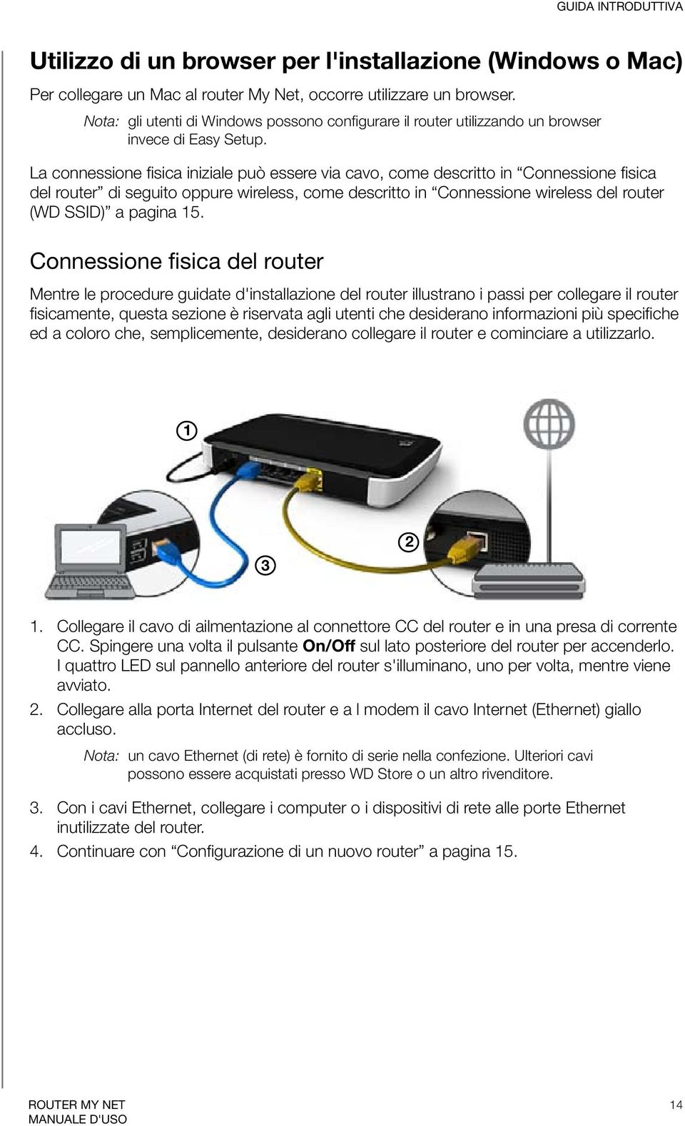 La connessione fisica iniziale può essere via cavo, come descritto in Connessione fisica del router di seguito oppure wireless, come descritto in Connessione wireless del router (WD SSID) a pagina 15.