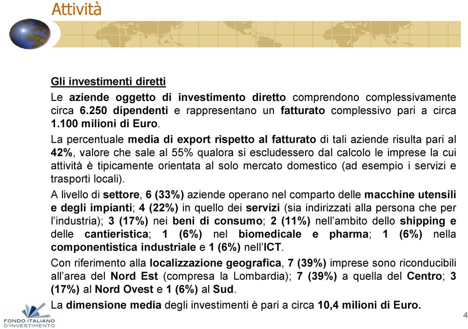 La percentuale media di export rispetto al fatturato di tali aziende risulta pari al 42%, valore che sale al 55% qualora si escludessero dal calcolo le imprese la cui attività è tipicamente orientata