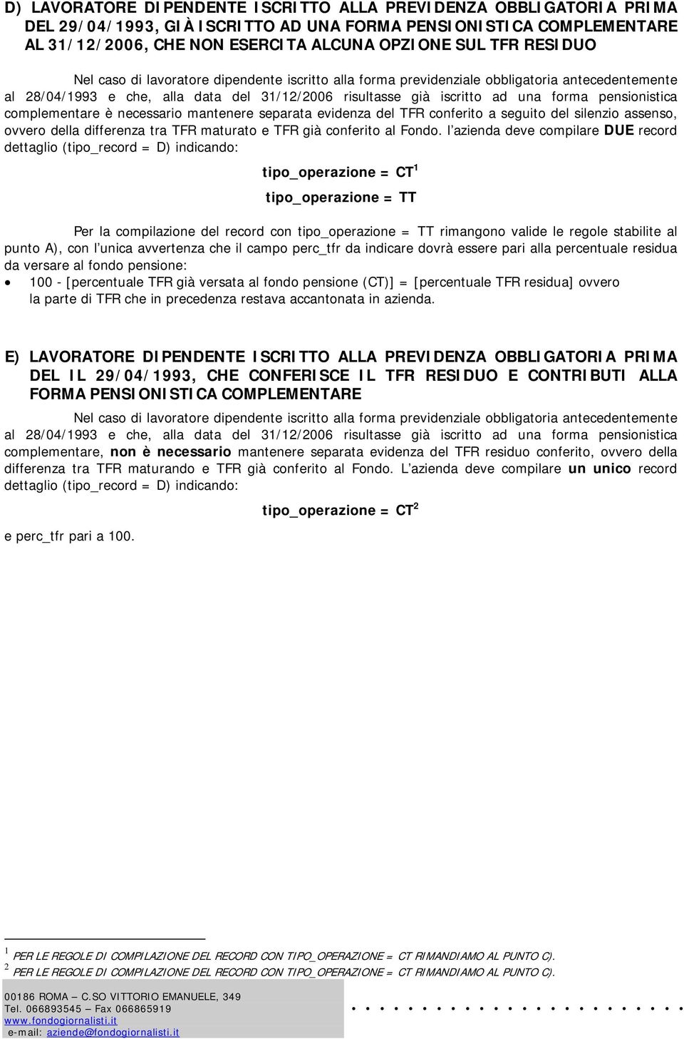 pensionistica complementare è necessario mantenere separata evidenza del TFR conferito a seguito del silenzio assenso, ovvero della differenza tra TFR maturato e TFR già conferito al Fondo.