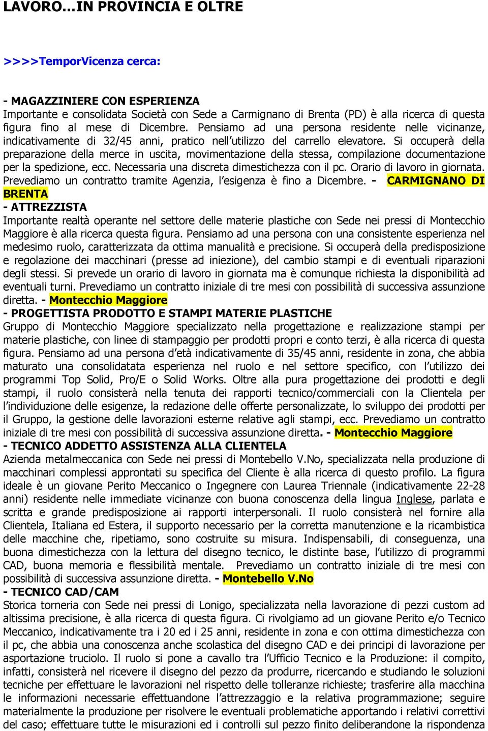 Si occuperà della preparazione della merce in uscita, movimentazione della stessa, compilazione documentazione per la spedizione, ecc. Necessaria una discreta dimestichezza con il pc.