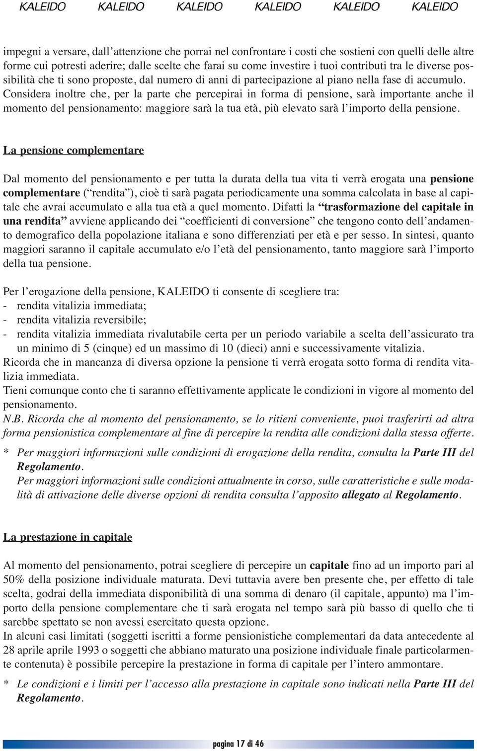 Considera inoltre che, per la parte che percepirai in forma di pensione, sarà importante anche il momento del pensionamento: maggiore sarà la tua età, più elevato sarà l importo della pensione.