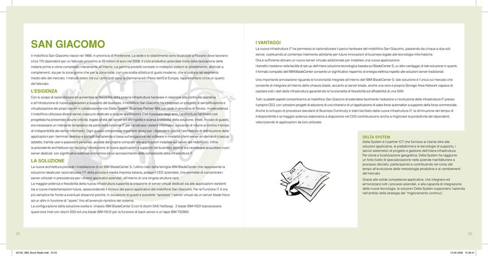 Il ciclo produttivo aziendale inizia dalla lavorazione delle materie prime e viene completato interamente all interno.