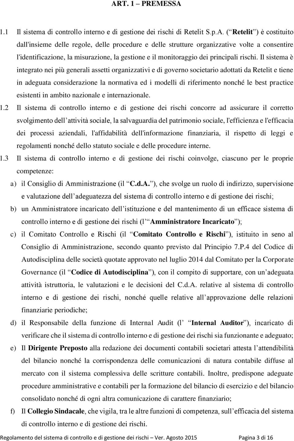 Il sistema è integrato nei più generali assetti organizzativi e di governo societario adottati da Retelit e tiene in adeguata considerazione la normativa ed i modelli di riferimento nonché le best