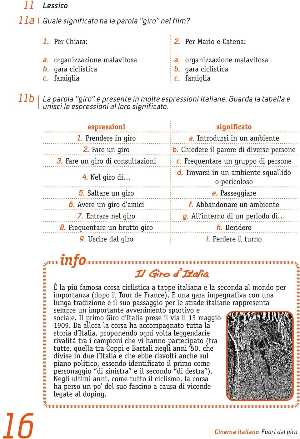 Fare un giro di consultazioni c. Frequentare un gruppo di persone 4. Nel giro di d. Trovarsi in un ambiente squallido o pericoloso 5. Saltare un giro e. Passeggiare 6. Avere un giro d amici f.