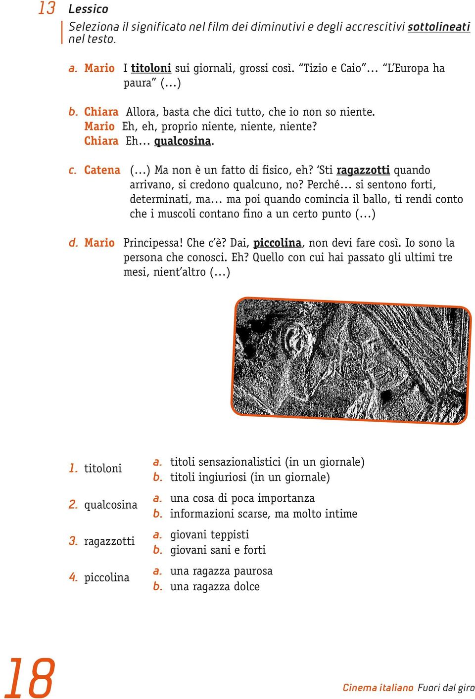 Sti ragazzotti quando arrivano, si credono qualcuno, no? Perché si sentono forti, determinati, ma ma poi quando comincia il ballo, ti rendi conto che i muscoli contano fino a un certo punto ( ) d.