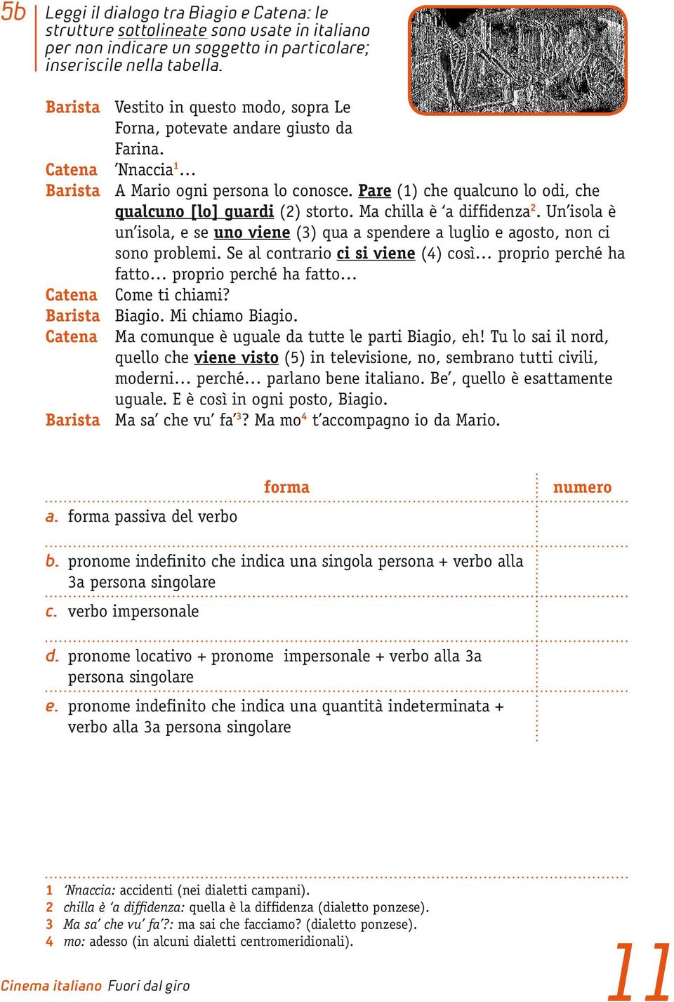 Pare (1) che qualcuno lo odi, che qualcuno [lo] guardi (2) storto. Ma chilla è a diffidenza 2. Un isola è un isola, e se uno viene (3) qua a spendere a luglio e agosto, non ci sono problemi.