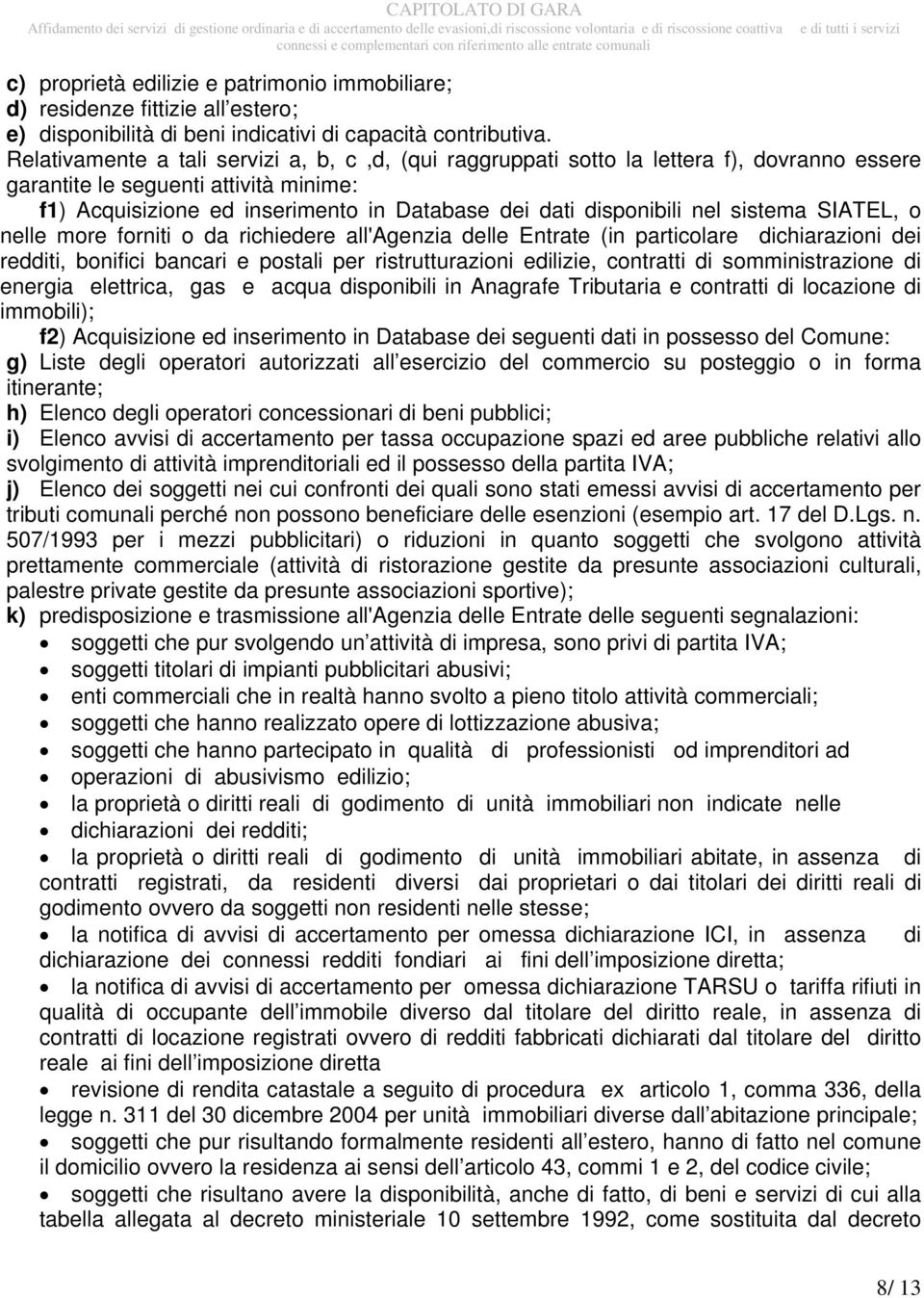 nel sistema SIATEL, o nelle more forniti o da richiedere all'agenzia delle Entrate (in particolare dichiarazioni dei redditi, bonifici bancari e postali per ristrutturazioni edilizie, contratti di