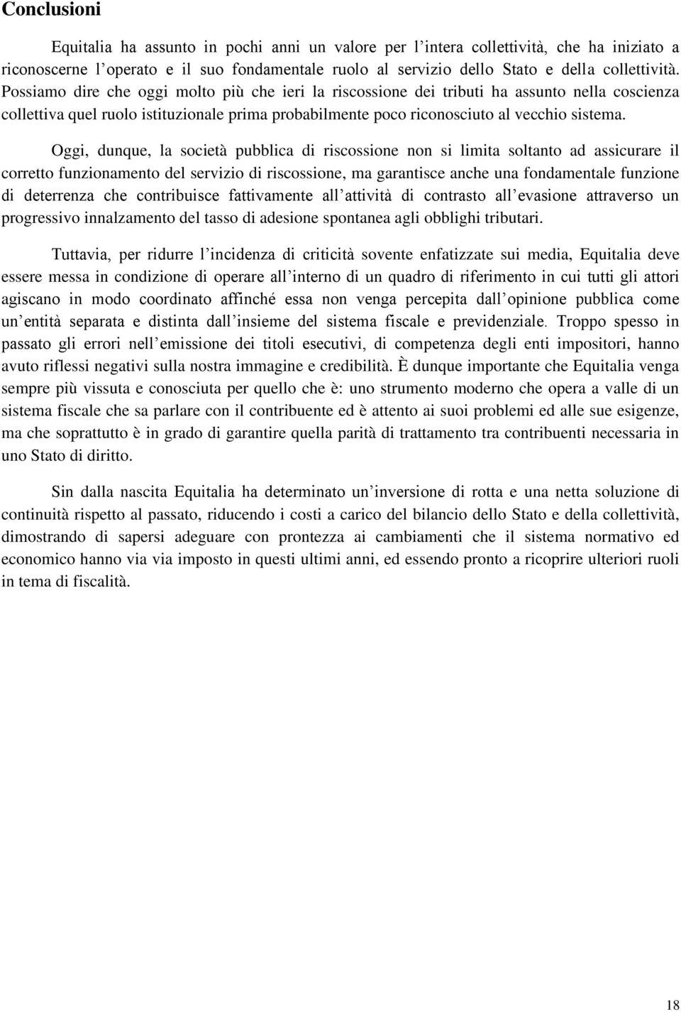 Oggi, dunque, la società pubblica di riscossione non si limita soltanto ad assicurare il corretto funzionamento del servizio di riscossione, ma garantisce anche una fondamentale funzione di