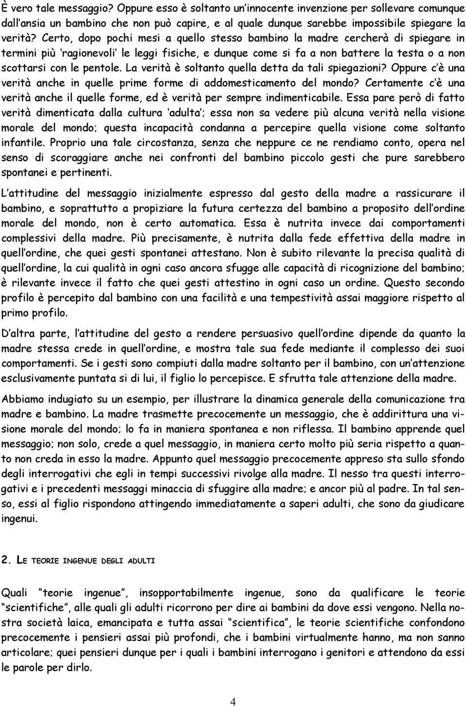 La verità è soltanto quella detta da tali spiegazioni? Oppure c è una verità anche in quelle prime forme di addomesticamento del mondo?