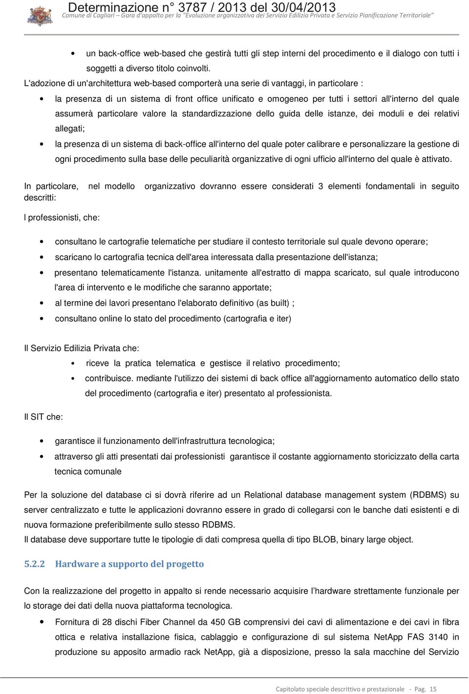 assumerà particolare valore la standardizzazione dello guida delle istanze, dei moduli e dei relativi allegati; la presenza di un sistema di back-office all'interno del quale poter calibrare e