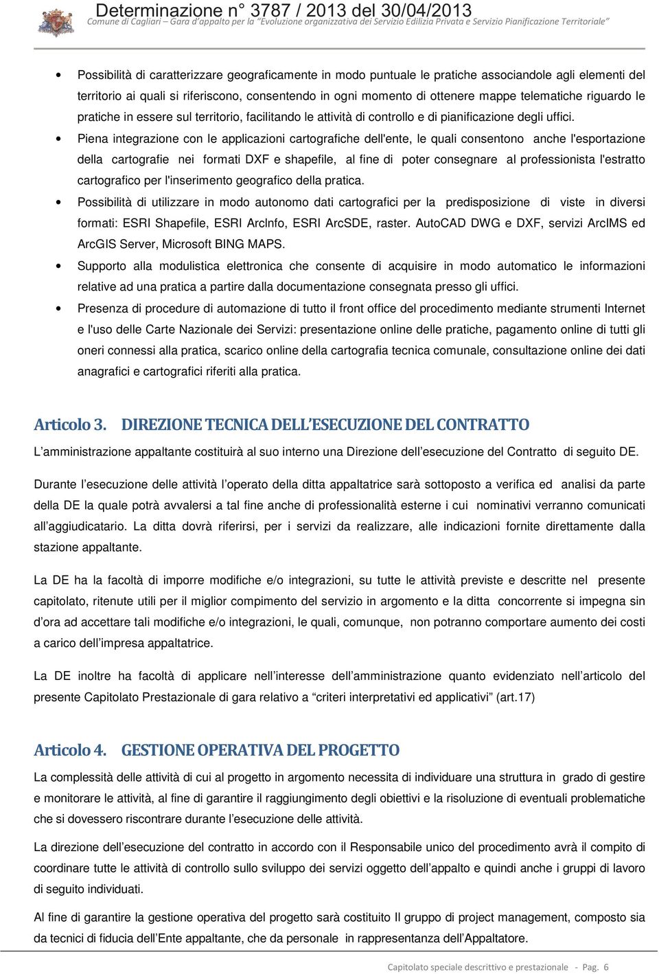 Piena integrazione con le applicazioni cartografiche dell'ente, le quali consentono anche l'esportazione della cartografie nei formati DXF e shapefile, al fine di poter consegnare al professionista