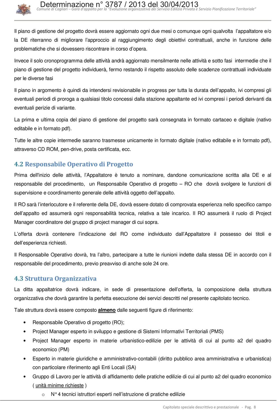 Invece il solo cronoprogramma delle attività andrà aggiornato mensilmente nelle attività e sotto fasi intermedie che il piano di gestione del progetto individuerà, fermo restando il rispetto assoluto