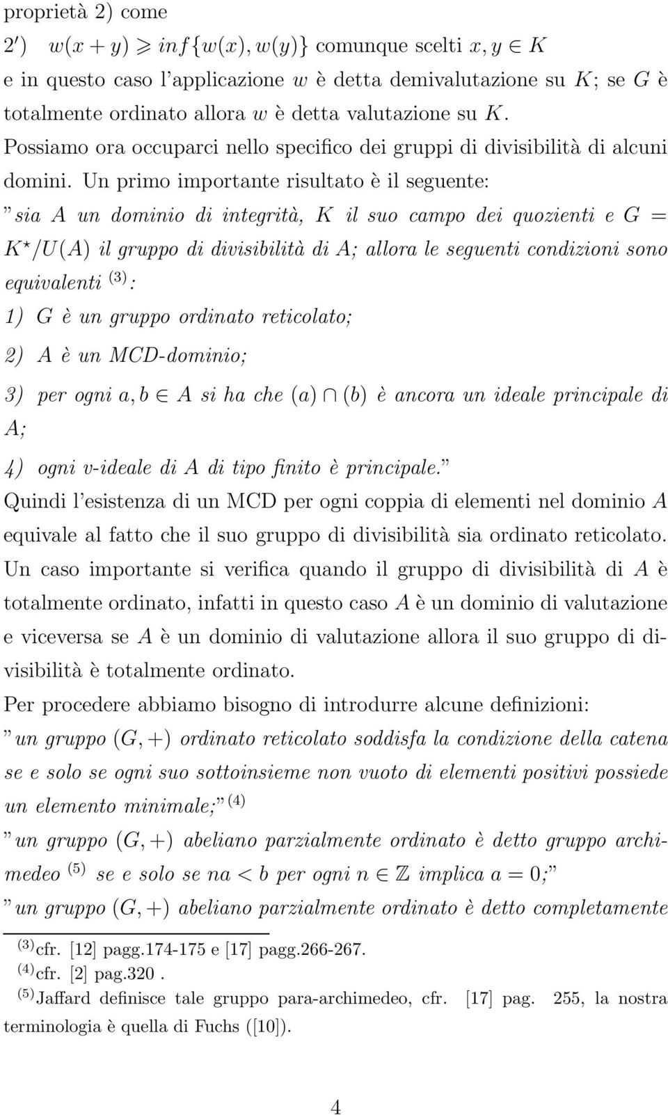 Un primo importante risultato è il seguente: sia A un dominio di integrità, K il suo campo dei quozienti e G = K /U(A) il gruppo di divisibilità di A; allora le seguenti condizioni sono equivalenti