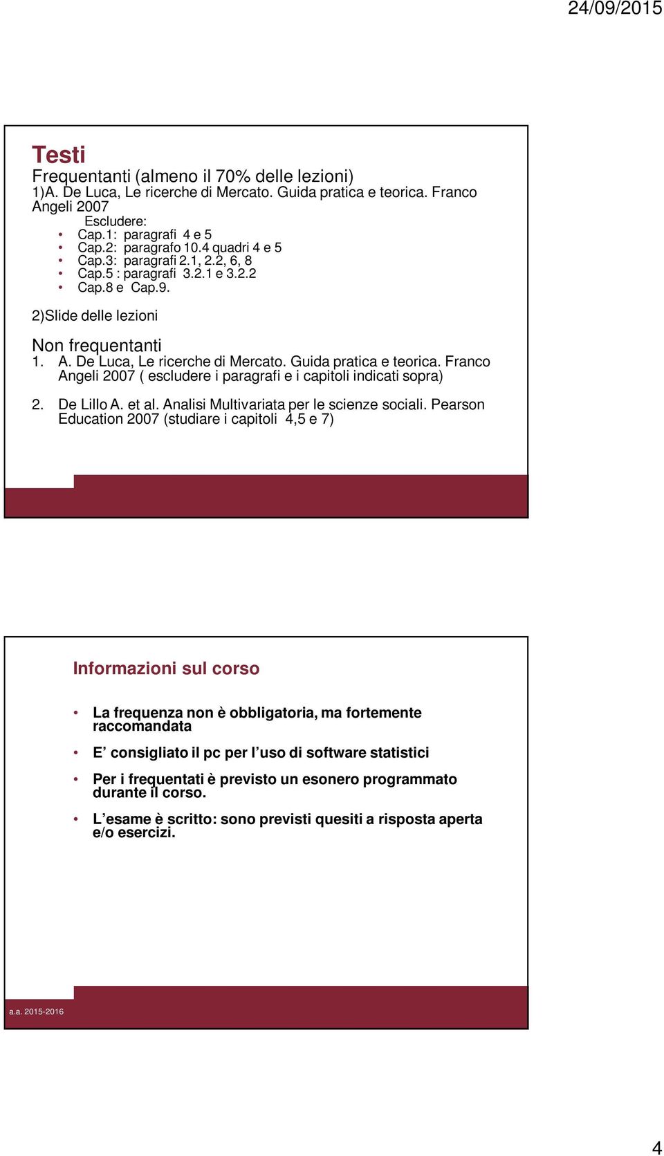 Franco Angeli 2007 ( escludere i paragrafi e i capitoli indicati sopra) 2. De Lillo A. et al. Analisi Multivariata per le scienze sociali.