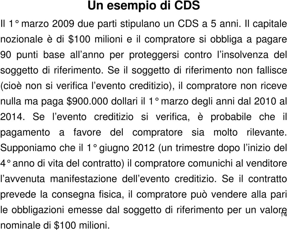 Se il soggetto di riferimento non fallisce (cioè non si verifica l evento creditizio), il compratore non riceve nulla ma paga $900.000 dollari il 1 marzo degli anni dal 2010 al 2014.