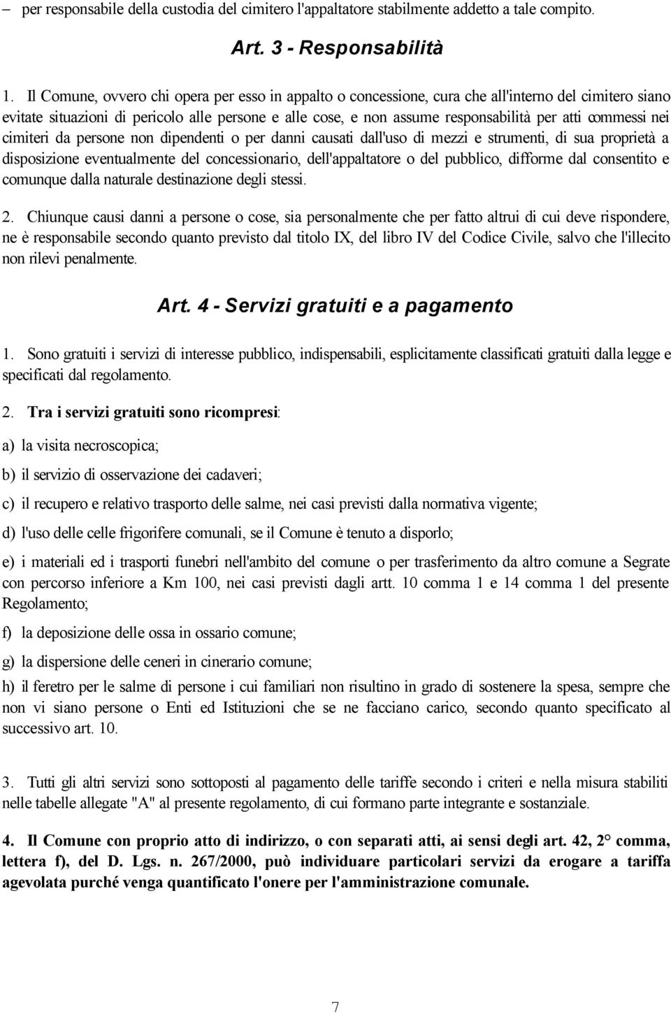 commessi nei cimiteri da persone non dipendenti o per danni causati dall'uso di mezzi e strumenti, di sua proprietà a disposizione eventualmente del concessionario, dell'appaltatore o del pubblico,