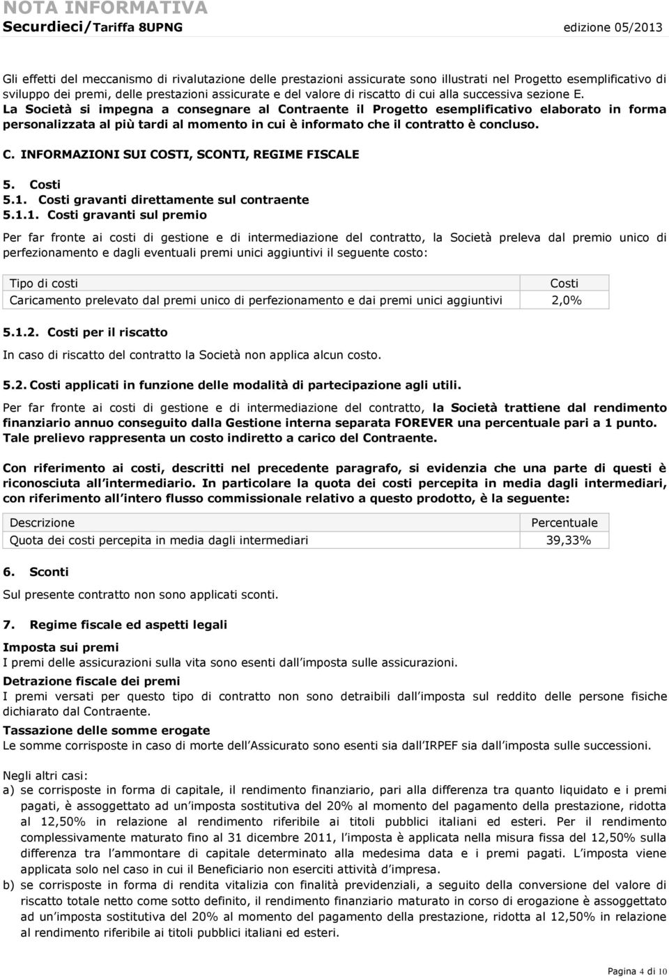 La Società si impegna a consegnare al Contraente il Progetto esemplificativo elaborato in forma personalizzata al più tardi al momento in cui è informato che il contratto è concluso. C. INFORMAZIONI SUI COSTI, SCONTI, REGIME FISCALE 5.