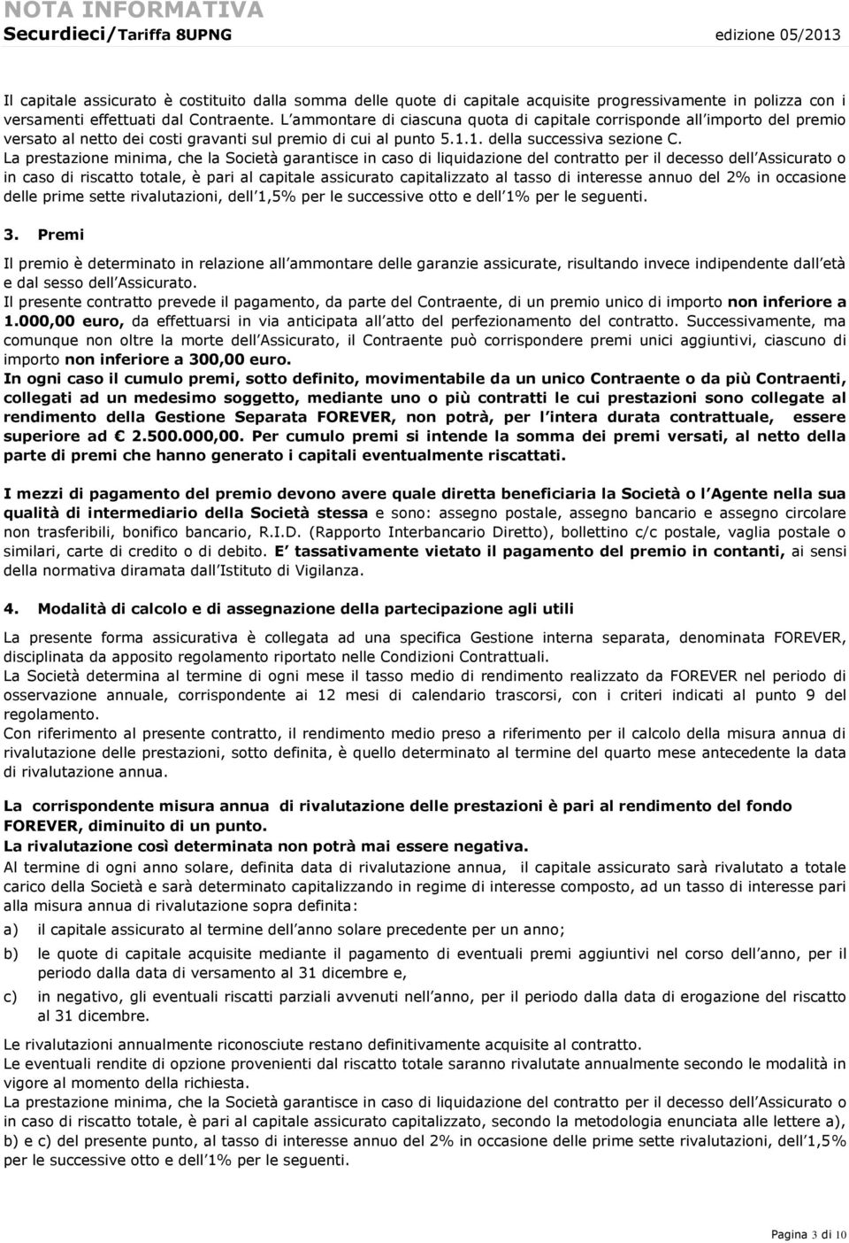 La prestazione minima, che la Società garantisce in caso di liquidazione del contratto per il decesso dell Assicurato o in caso di riscatto totale, è pari al capitale assicurato capitalizzato al