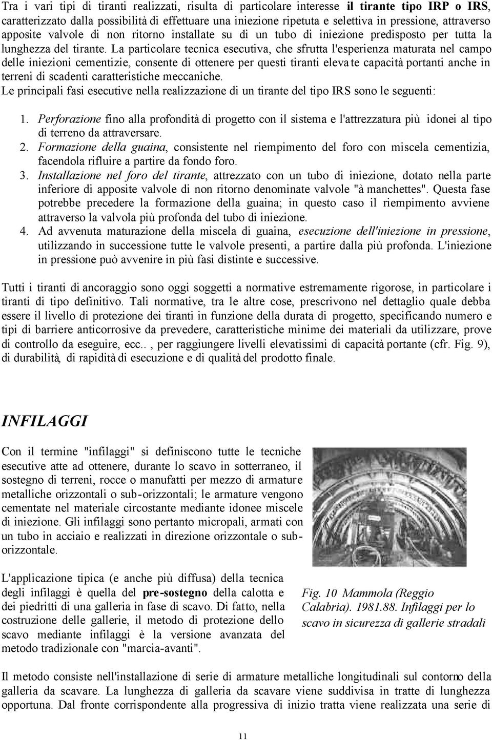 La particolare tecnica esecutiva, che sfrutta l'esperienza maturata nel campo delle iniezioni cementizie, consente di ottenere per questi tiranti elevate capacità portanti anche in terreni di