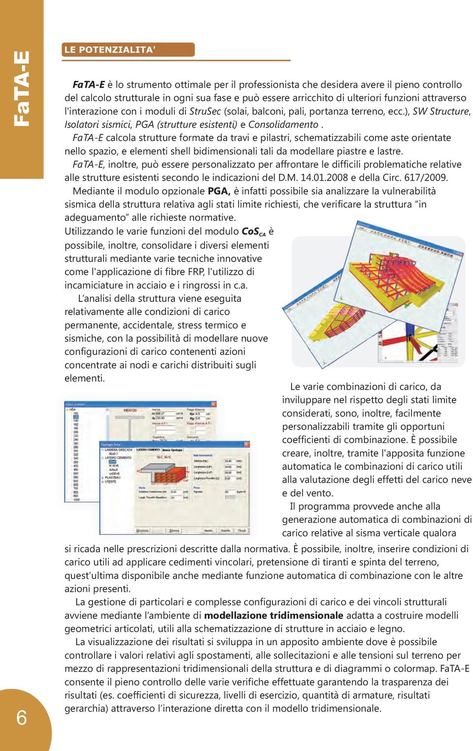 FaTA-E calcola strutture formate da travi e pilastri, schematizzabili come aste orientate nello spazio, e elementi shell bidimensionali tali da modellare piastre e lastre.