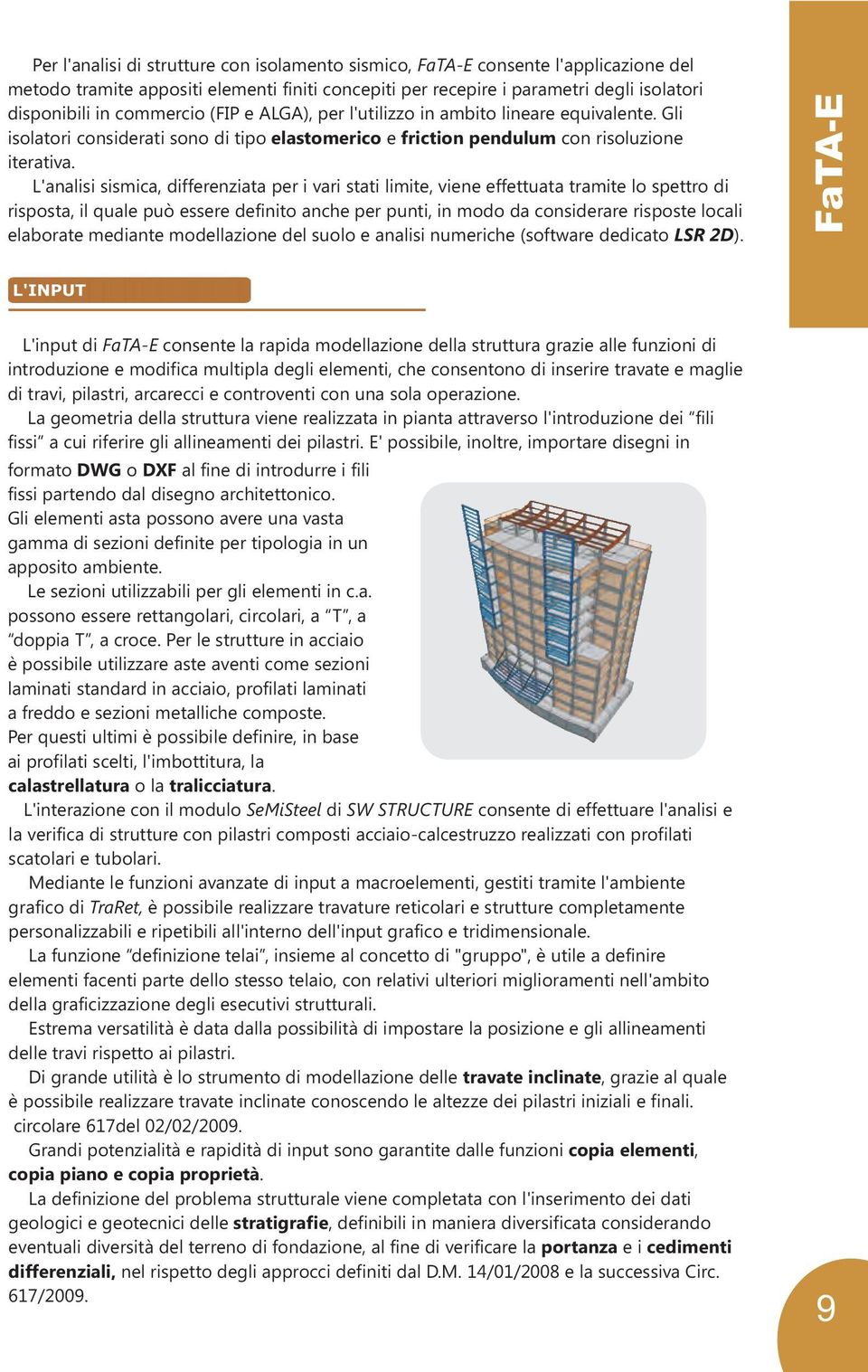 L'analisi sismica, differenziata per i vari stati limite, viene effettuata tramite lo spettro di risposta, il quale può essere definito anche per punti, in modo da considerare risposte locali