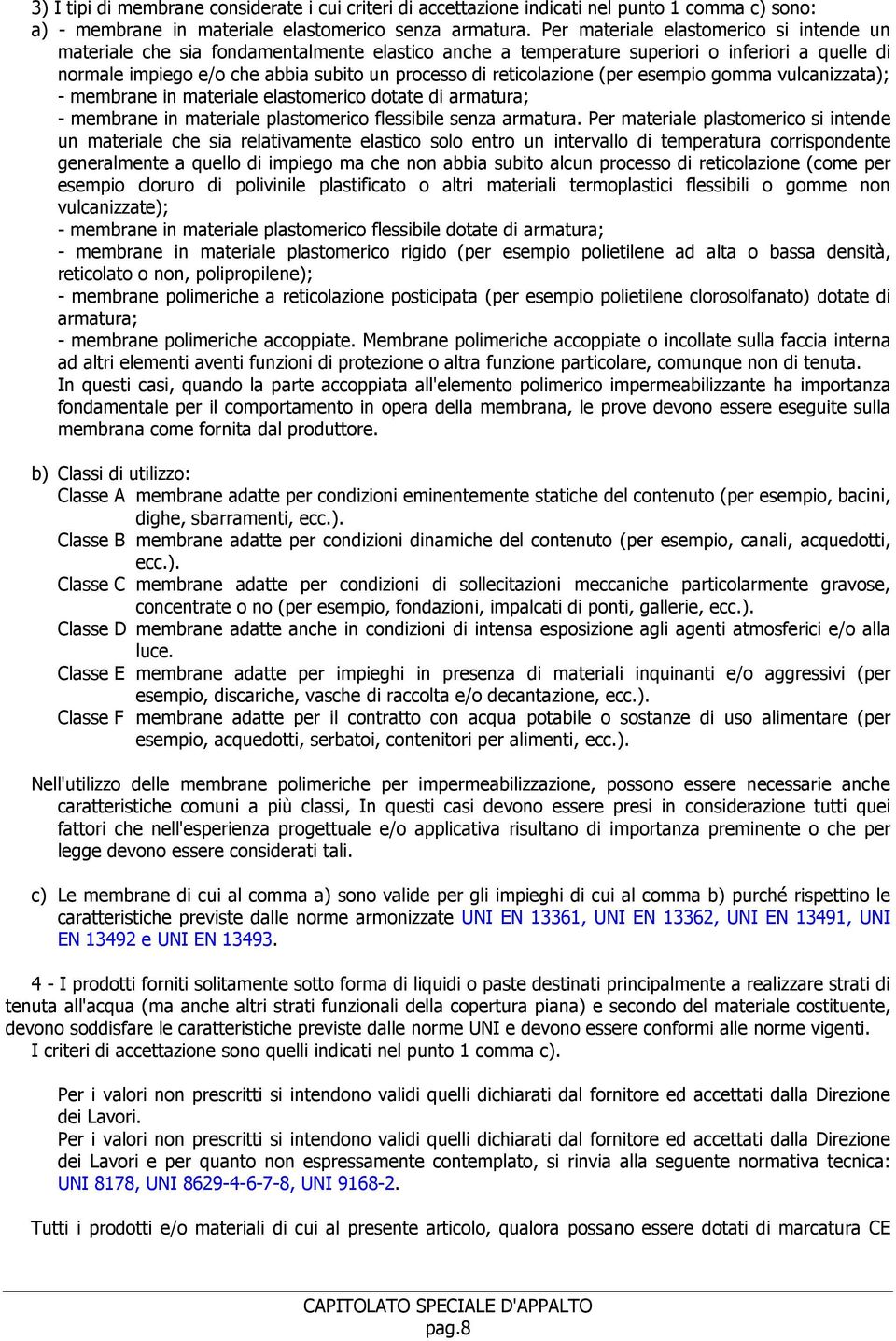 reticolazione (per esempio gomma vulcanizzata); - membrane in materiale elastomerico dotate di armatura; - membrane in materiale plastomerico flessibile senza armatura.