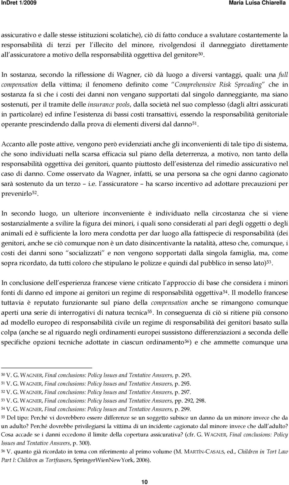 In sostanza, secondo la riflessione di Wagner, ciò dà luogo a diversi vantaggi, quali: una full compensation della vittima; il fenomeno definito come Comprehensive Risk Spreading che in sostanza fa