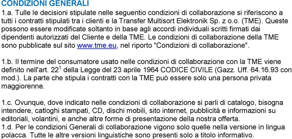 Le condizioni di collaborazione della TME sono pubblicate sul sito www.tme.eu, nel riporto "Condizioni di collaborazione". 1.b. Il termine del consumatore usato nelle condizioni di collaborazione con la TME viene definito nell'art.