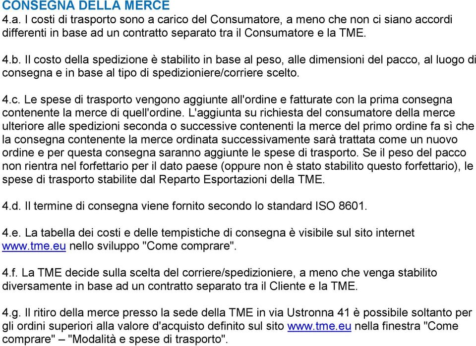 Il costo della spedizione è stabilito in base al peso, alle dimensioni del pacco, al luogo di consegna e in base al tipo di spedizioniere/corriere scelto. 4.c. Le spese di trasporto vengono aggiunte all'ordine e fatturate con la prima consegna contenente la merce di quell'ordine.