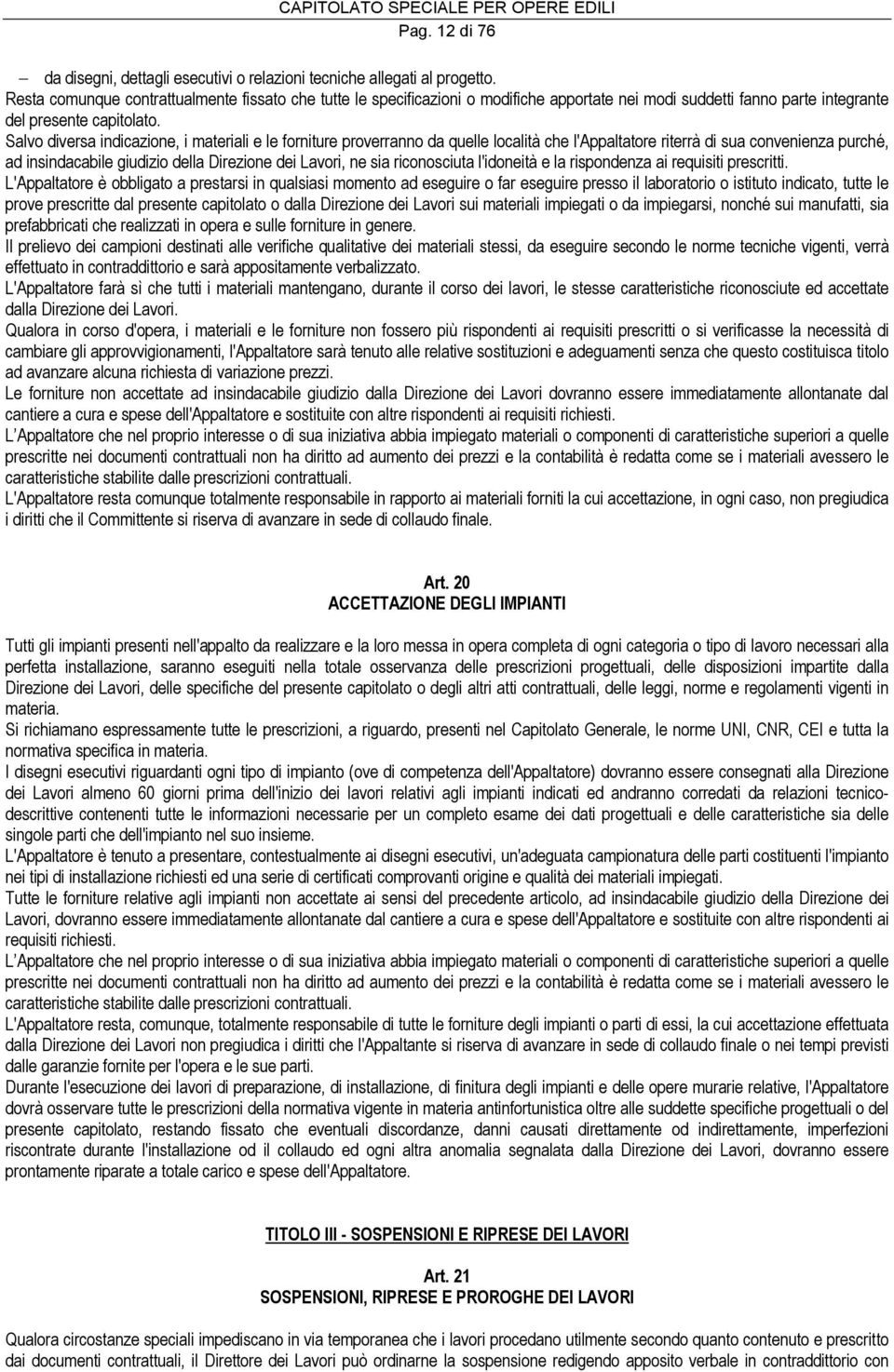 Salvo diversa indicazione, i materiali e le forniture proverranno da quelle località che l'appaltatore riterrà di sua convenienza purché, ad insindacabile giudizio della Direzione dei Lavori, ne sia