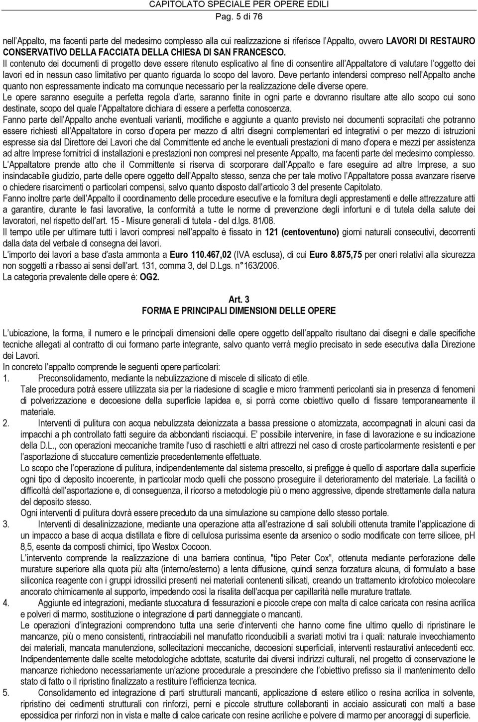 scopo del lavoro. Deve pertanto intendersi compreso nell Appalto anche quanto non espressamente indicato ma comunque necessario per la realizzazione delle diverse opere.