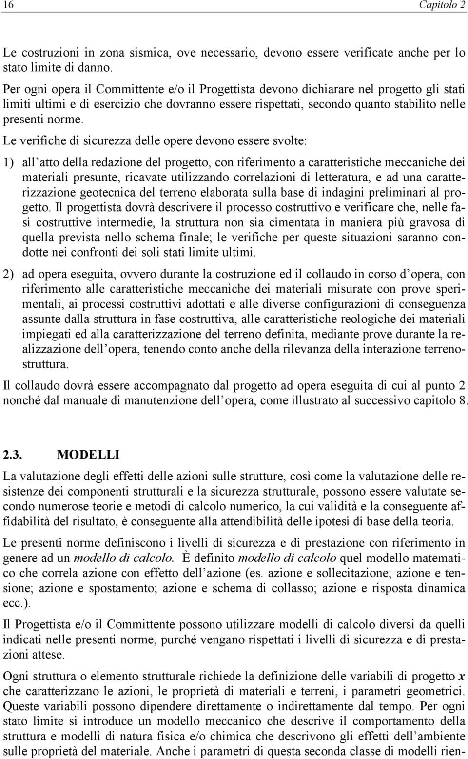 Le verifiche di sicurezza delle opere devono essere svolte: 1) all atto della redazione del progetto, con riferimento a caratteristiche meccaniche dei materiali presunte, ricavate utilizzando