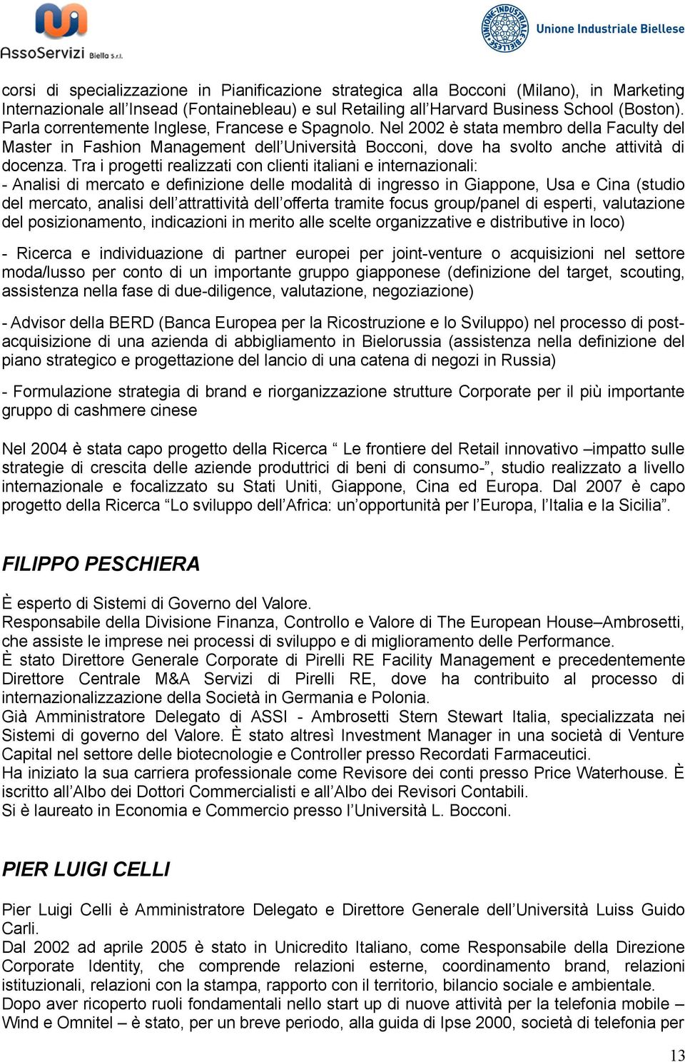 Tra i progetti realizzati con clienti italiani e internazionali: - Analisi di mercato e definizione delle modalità di ingresso in Giappone, Usa e Cina (studio del mercato, analisi dell attrattività